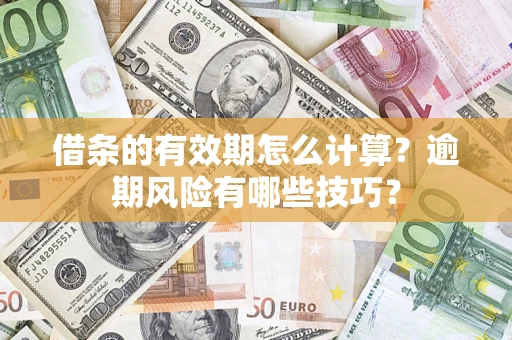 北京借条的有效期怎么计算？逾期风险有哪些技巧？