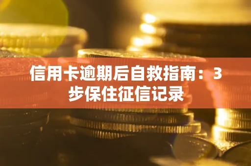 北京信用卡逾期后自救指南：3步保住征信记录