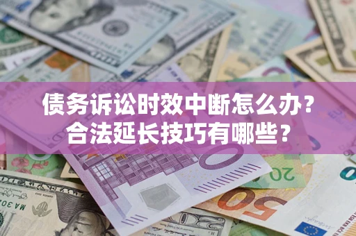 北京债务诉讼时效中断怎么办？合法延长技巧有哪些？