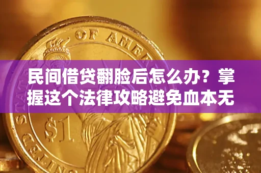 北京民间借贷翻脸后怎么办？掌握这个法律攻略避免血本无归
