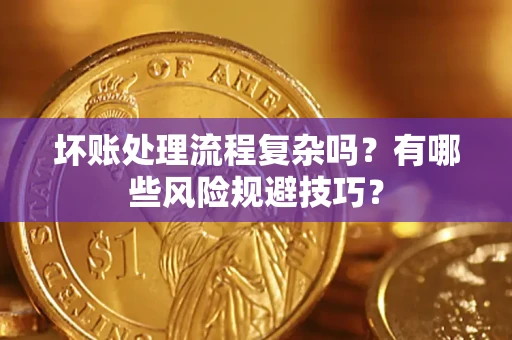 北京坏账处理流程复杂吗？有哪些风险规避技巧？
