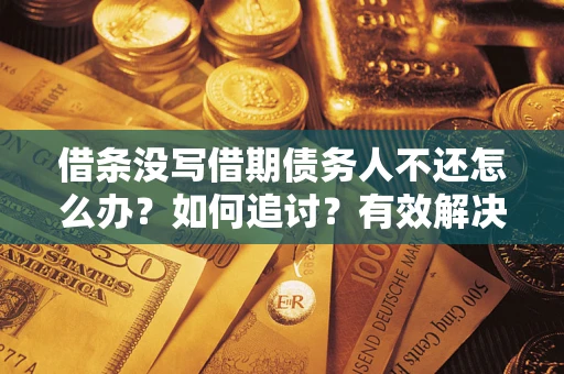 北京借条没写借期债务人不还怎么办？如何追讨？有效解决方案！