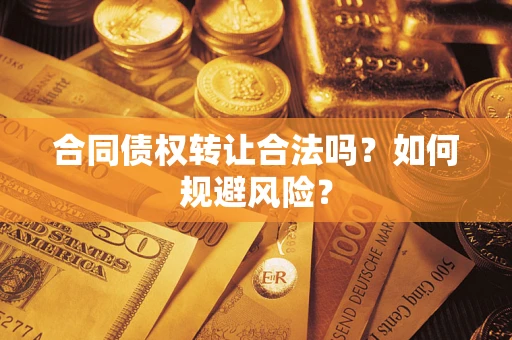 北京合同债权转让合法吗?如何规避风险? 北京合同债权转让合法吗?如何规避风险?