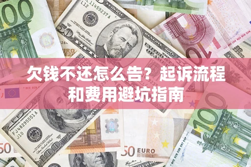 北京欠钱不还怎么告?起诉流程和费用避坑指南 北京欠钱不还怎么告?起诉流程和费用避坑指南