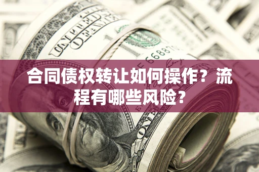北京合同债权转让如何操作？流程有哪些风险？
