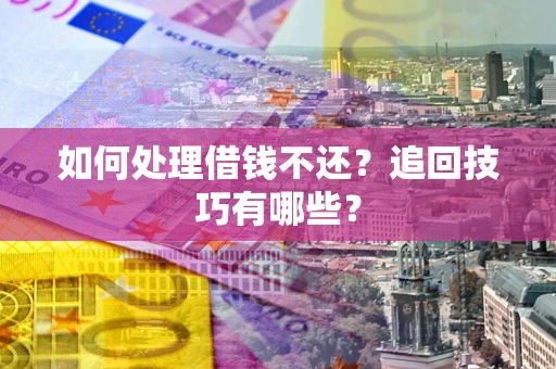 北京如何处理借钱不还？追回技巧有哪些？