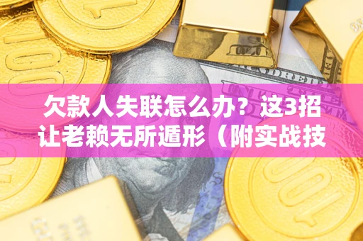 北京欠款人失联怎么办？这3招让老赖无所遁形（附实战技巧）