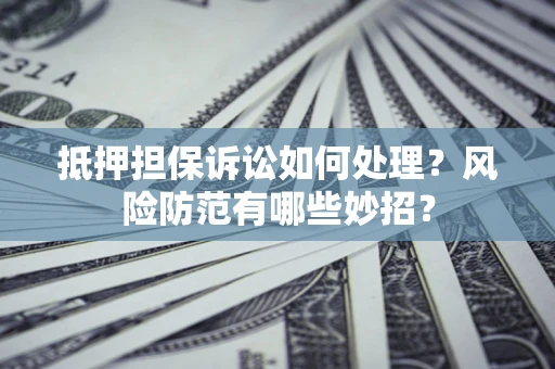 北京抵押担保诉讼如何处理？风险防范有哪些妙招？