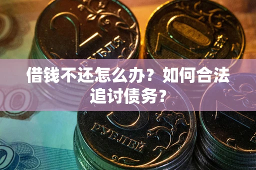 北京借钱不还怎么办？如何合法追讨债务？