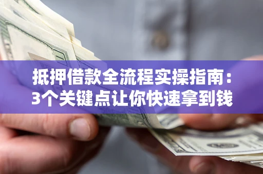 北京抵押借款全流程实操指南：3个关键点让你快速拿到钱