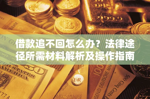 北京借款追不回怎么办?法律途径所需材料解析及操作指南 北京借款追不回怎么办?法律途径所需材料解析及操作指南