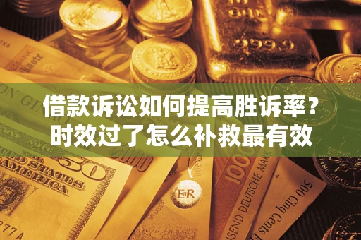 北京借款诉讼如何提高胜诉率？时效过了怎么补救最有效