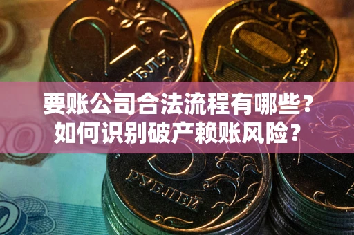 北京要账公司合法流程有哪些？如何识别破产赖账风险？