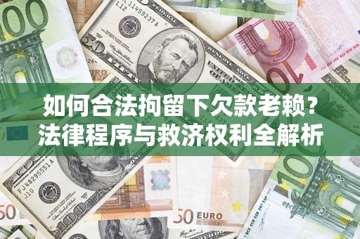 北京如何合法拘留下欠款老赖？法律程序与救济权利全解析
