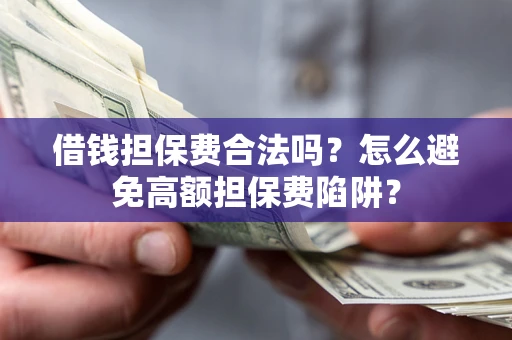 北京借钱担保费合法吗？怎么避免高额担保费陷阱？