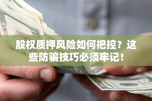 北京股权质押风险如何把控？这些防骗技巧必须牢记！