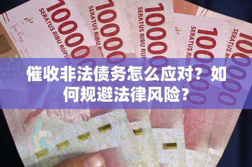 北京催收非法债务怎么应对？如何规避法律风险？