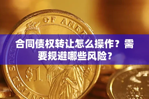 北京合同债权转让怎么操作？需要规避哪些风险？