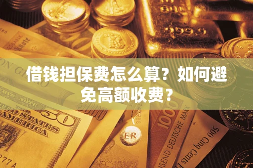 北京借钱担保费怎么算？如何避免高额收费？