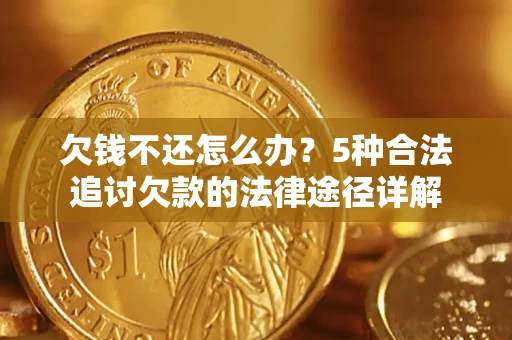 北京欠钱不还怎么办？5种合法追讨欠款的法律途径详解