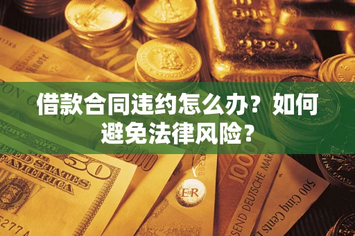 北京借款合同违约怎么办？如何避免法律风险？