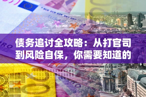 北京债务追讨全攻略：从打官司到风险自保，你需要知道的法律智慧