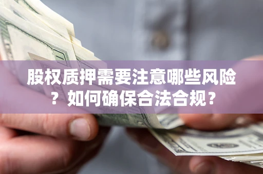 北京股权质押需要注意哪些风险？如何确保合法合规？