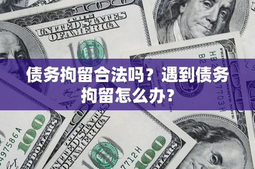 北京债务拘留合法吗？遇到债务拘留怎么办？