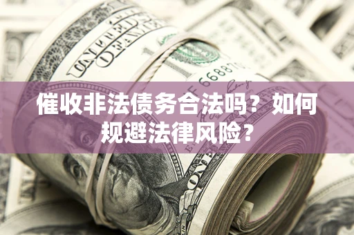 北京催收非法债务合法吗？如何规避法律风险？