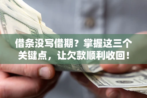 北京借条没写借期？掌握这三个关键点，让欠款顺利收回！