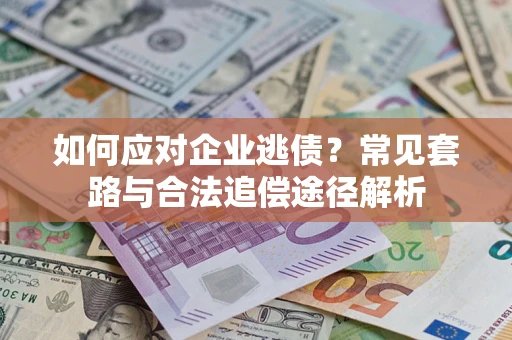 北京如何应对企业逃债？常见套路与合法追偿途径解析