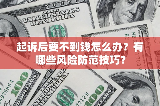 北京起诉后要不到钱怎么办?有哪些风险防范技巧? 北京起诉后要不到钱怎么办?有哪些风险防范技巧?