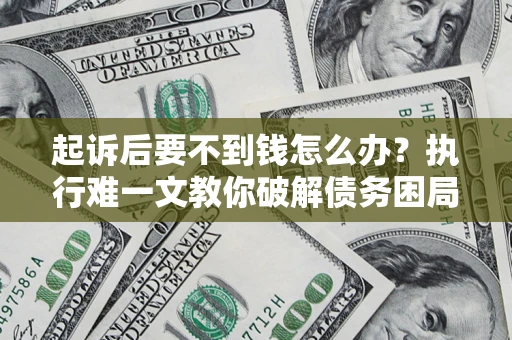 北京起诉后要不到钱怎么办？执行难一文教你破解债务困局