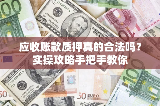 北京应收账款质押真的合法吗？实操攻略手把手教你