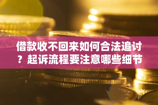北京借款收不回来如何合法追讨？起诉流程要注意哪些细节？