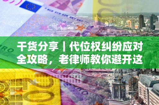 北京干货分享｜代位权纠纷应对全攻略，老律师教你避开这5大雷区