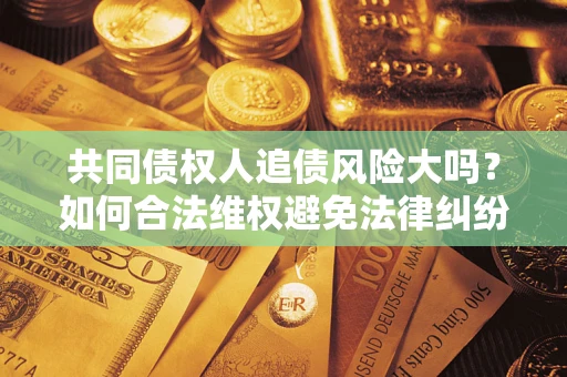 北京共同债权人追债风险大吗？如何合法维权避免法律纠纷？