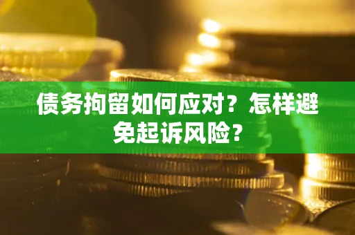 北京债务拘留如何应对？怎样避免起诉风险？