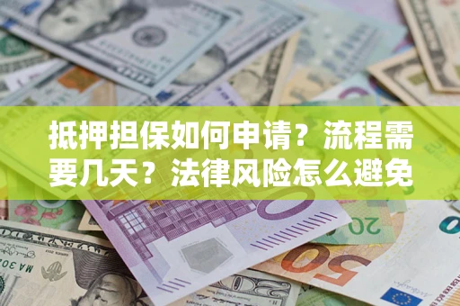北京抵押担保如何申请？流程需要几天？法律风险怎么避免？避坑指南