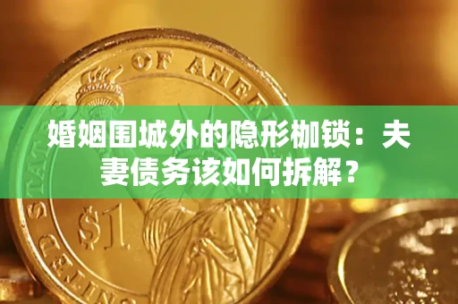 北京婚姻围城外的隐形枷锁：夫妻债务该如何拆解？
