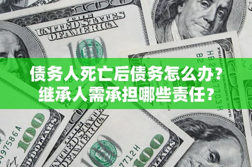 北京债务人死亡后债务怎么办？继承人需承担哪些责任？