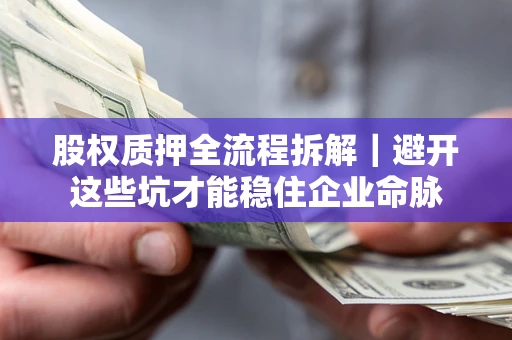 北京股权质押全流程拆解｜避开这些坑才能稳住企业命脉
