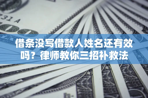 北京借条没写借款人姓名还有效吗？律师教你三招补救法