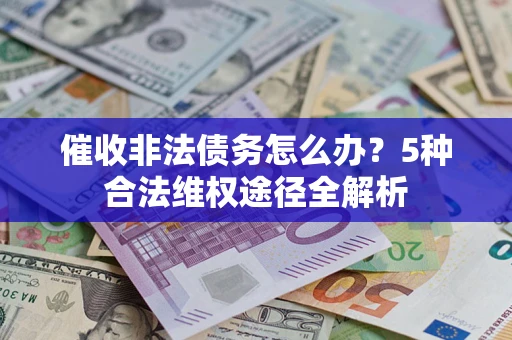 北京催收非法债务怎么办？5种合法维权途径全解析
