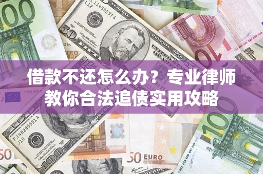 北京借款不还怎么办？专业律师教你合法追债实用攻略