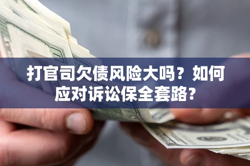 北京打官司欠债风险大吗？如何应对诉讼保全套路？