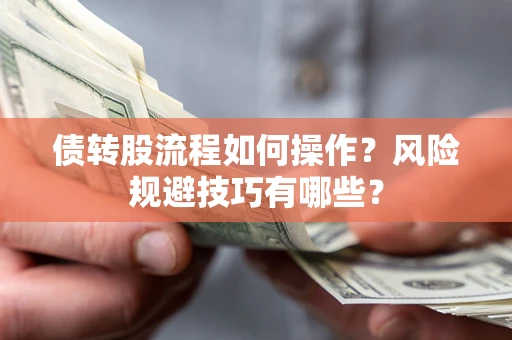 北京债转股流程如何操作？风险规避技巧有哪些？