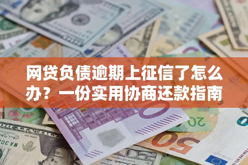 北京网贷负债逾期上征信了怎么办？一份实用协商还款指南请收好