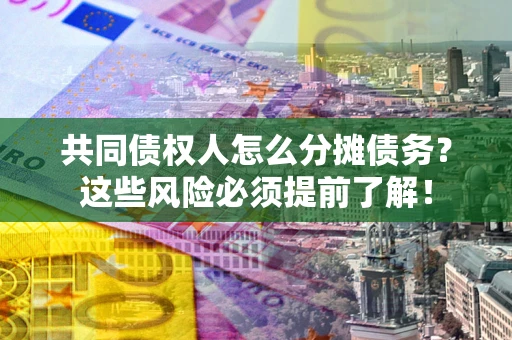 北京共同债权人怎么分摊债务？这些风险必须提前了解！