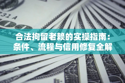 北京合法拘留老赖的实操指南:条件、流程与信用修复全解析 北京合法拘留老赖的实操指南:条件、流程与信用修复全解析
